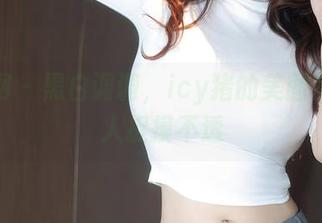 秀人网 – 黑白调调，icy猪的美图图包让人捉摸不透