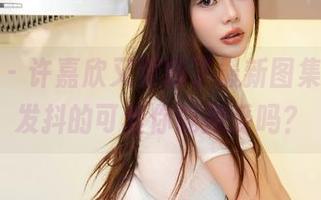 秀人网 – 许嘉欣又更新了最新图集，瑟瑟发抖的可爱你能接受吗？